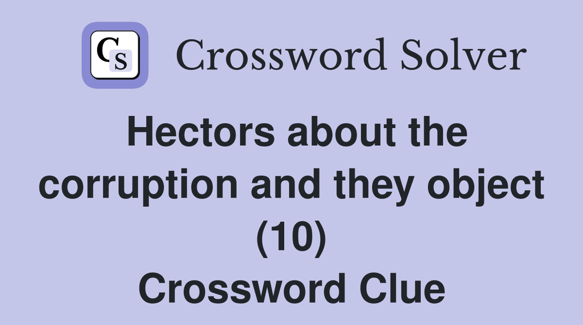 Hectors about the corruption and they object (10) Crossword Clue